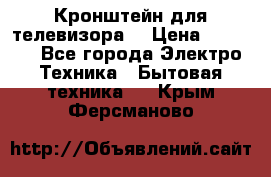 Кронштейн для телевизора  › Цена ­ 8 000 - Все города Электро-Техника » Бытовая техника   . Крым,Ферсманово